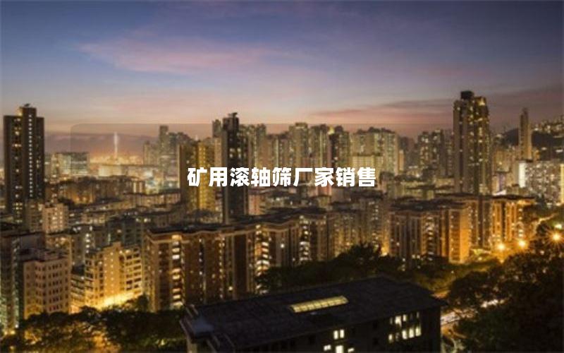 矿用滚轴筛厂家销售