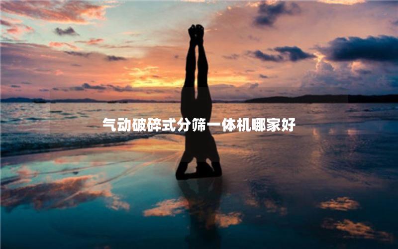 气动破碎式分筛一体机哪家好