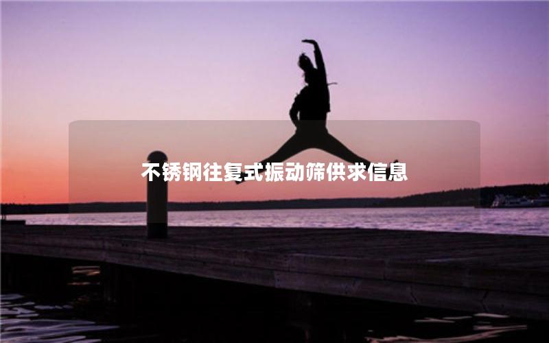 不锈钢往复式振动筛供求信息