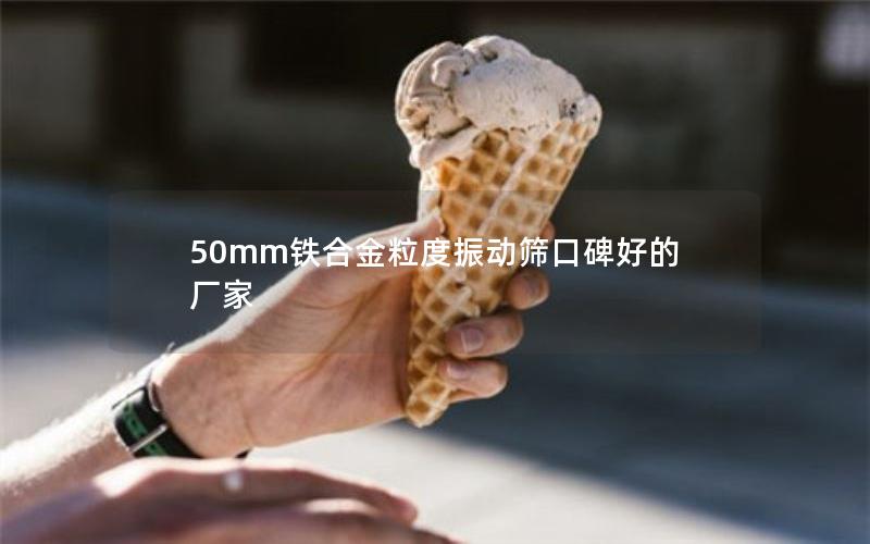 50mm铁合金粒度振动筛口碑好的厂家