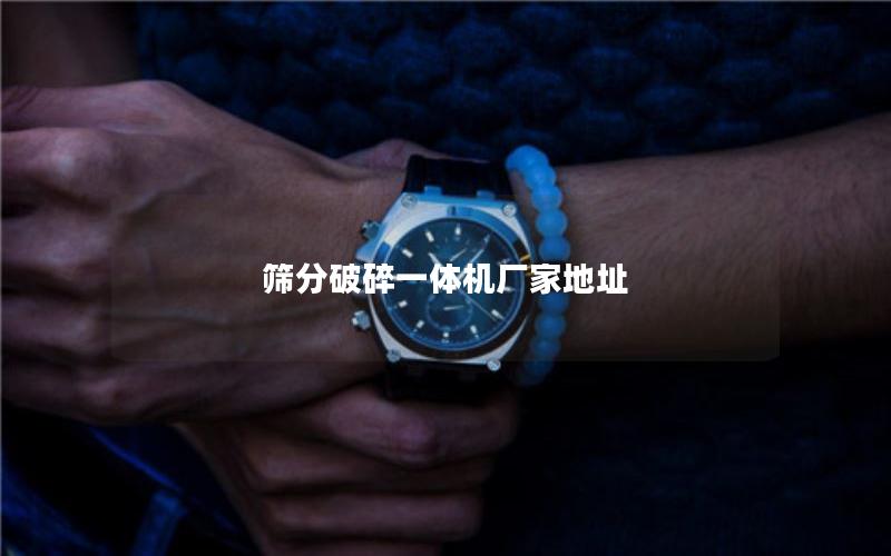 筛分破碎一体机厂家地址