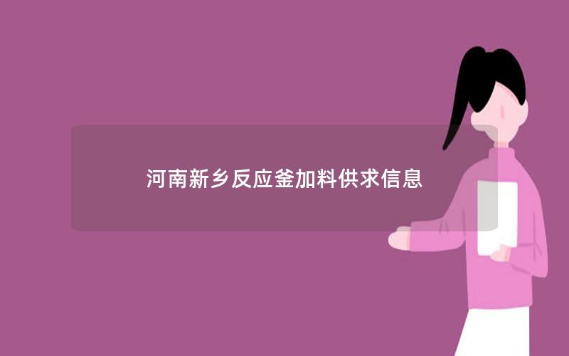 河南新乡反应釜加料供求信息 河南新乡反应釜加料供求信息