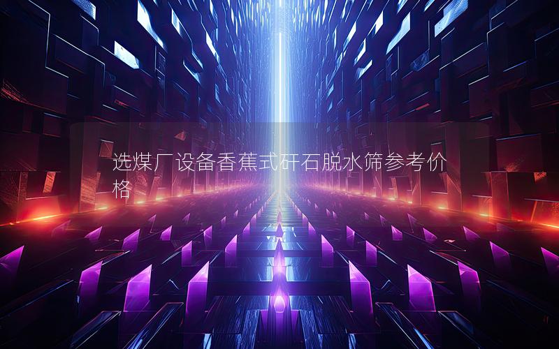 选煤厂设备香蕉式矸石脱水筛参考价格