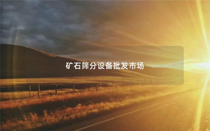 矿石筛分设备批发市场 矿石筛分设备批发市场