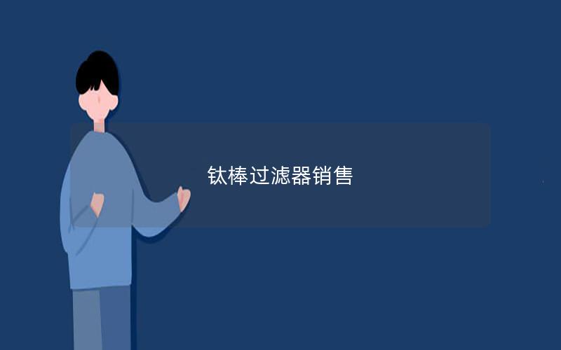 钛棒过滤器销售 钛棒过滤器销售