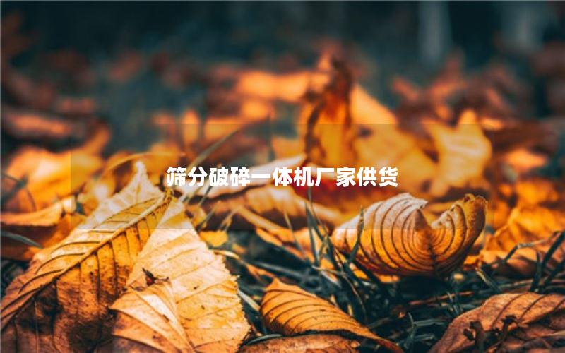 筛分破碎一体机厂家供货 筛分破碎一体机厂家供货