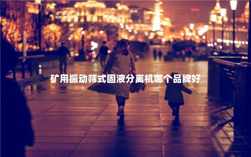 矿用振动筛式固液分离机哪个品牌好