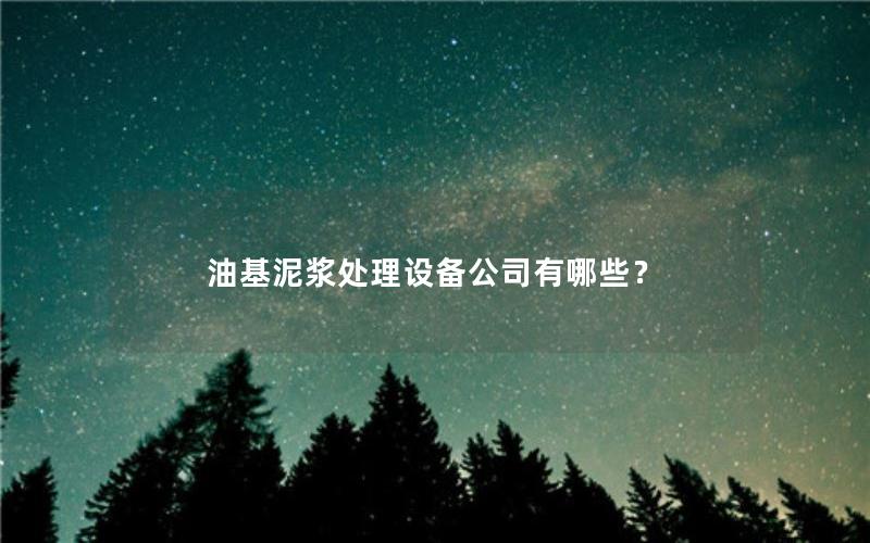 油基泥浆处理设备公司有哪些？