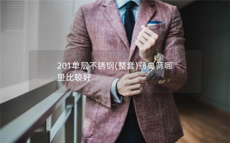 201单层不锈钢(整套)药典筛哪里比较好 201单层不锈钢(整套)药典筛哪里比较好