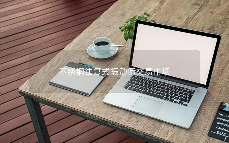 不锈钢往复式振动筛交易市场