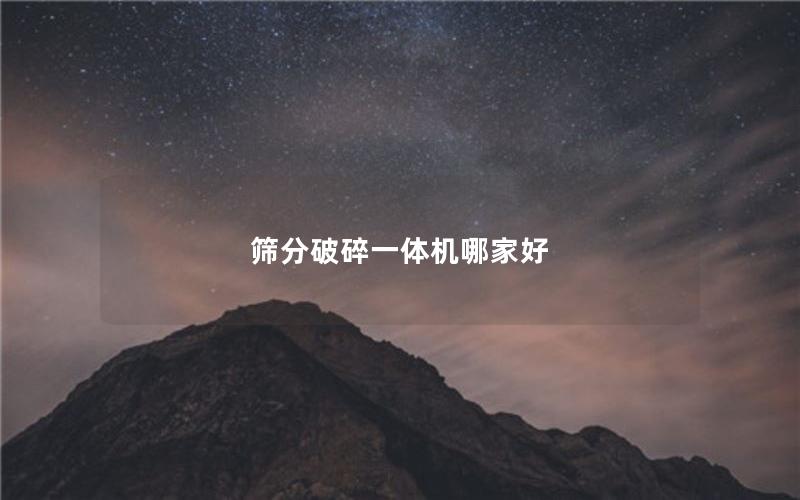筛分破碎一体机哪家好 筛分破碎一体机哪家好