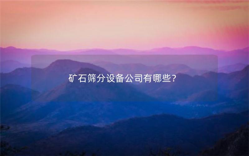 矿石筛分设备公司有哪些？