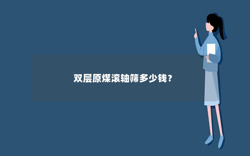 双层原煤滚轴筛多少钱？