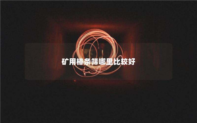 矿用棒条筛哪里比较好