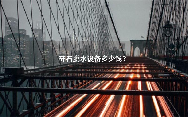 矸石脱水设备多少钱? 矸石脱水设备多少钱?