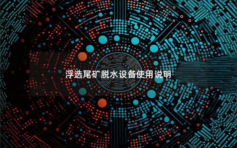 浮选尾矿脱水设备使用说明 浮选尾矿脱水设备使用说明