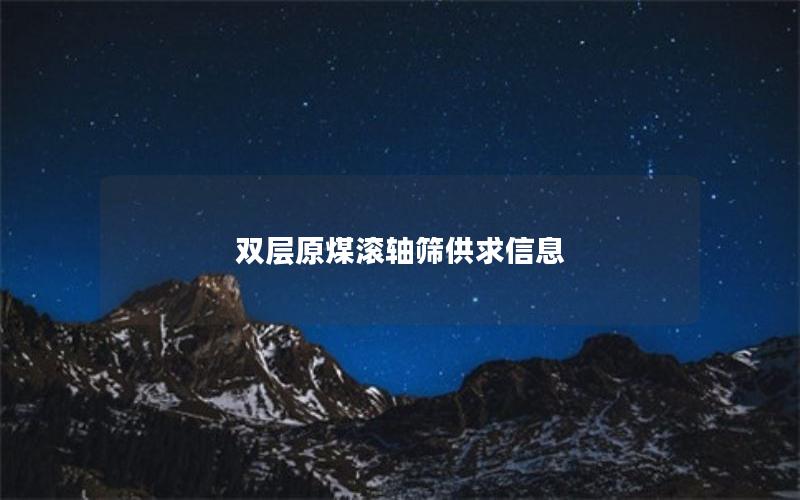 双层原煤滚轴筛供求信息 双层原煤滚轴筛供求信息