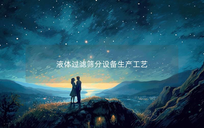 液体过滤筛分设备生产工艺
