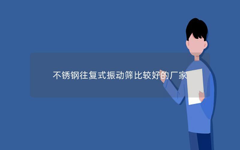 不锈钢往复式振动筛比较好的厂家