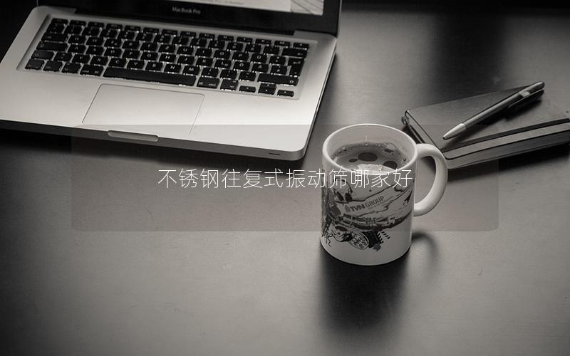 不锈钢往复式振动筛哪家好