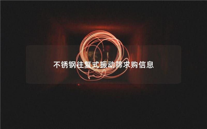 不锈钢往复式振动筛求购信息