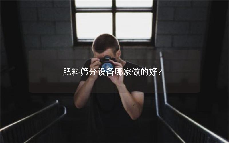 肥料筛分设备哪家做的好？