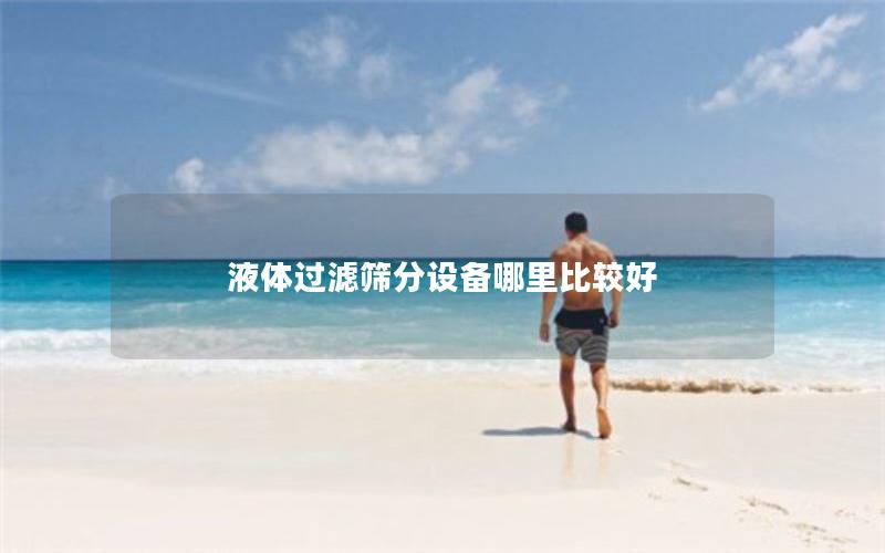 液体过滤筛分设备哪里比较好