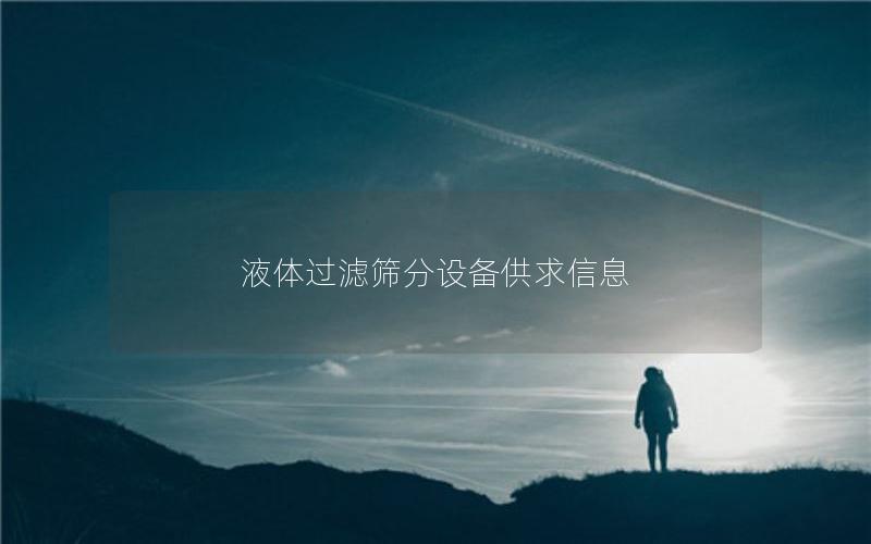 液体过滤筛分设备供求信息 液体过滤筛分设备供求信息