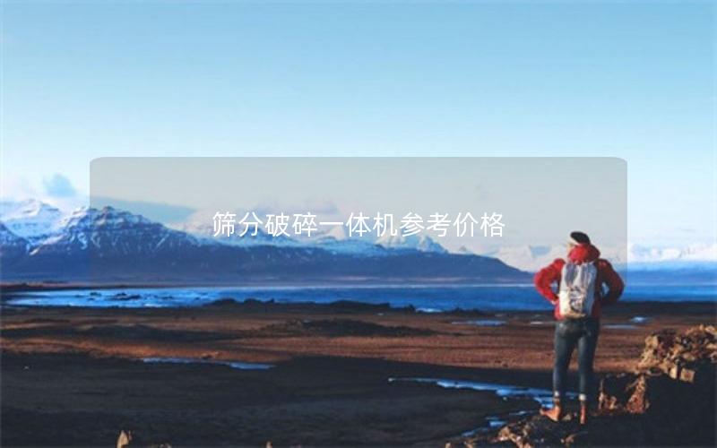 筛分破碎一体机参考价格 筛分破碎一体机参考价格