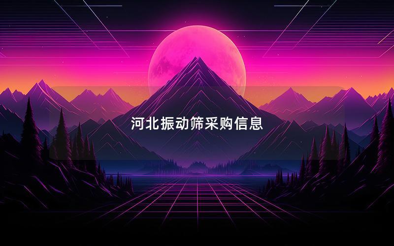 河北振动筛采购信息