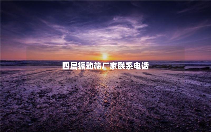 四层振动筛厂家联系电话