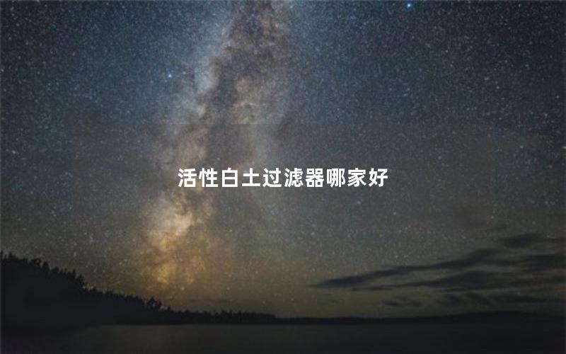 活性白土过滤器哪家好 活性白土过滤器哪家好