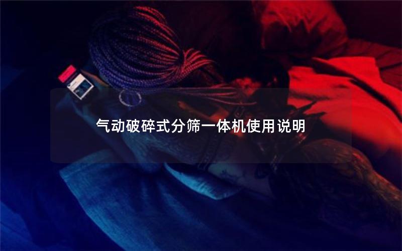 气动破碎式分筛一体机使用说明