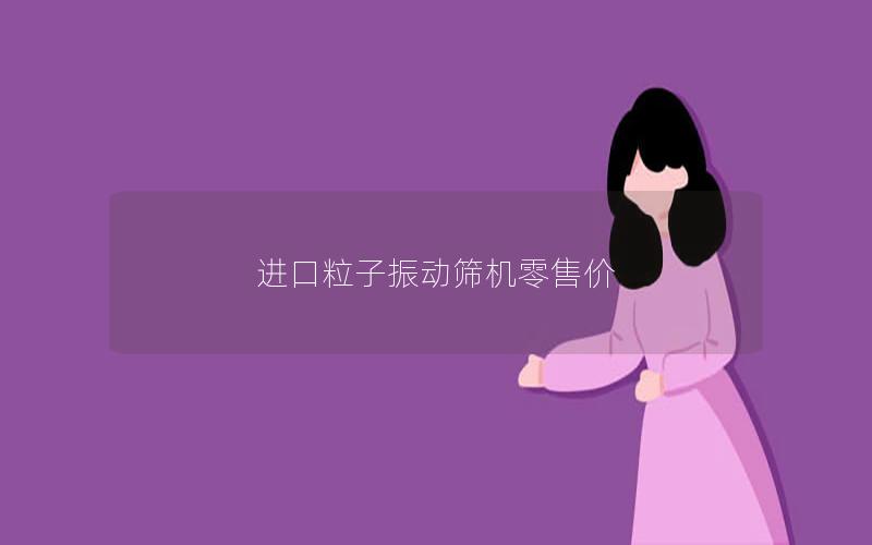 进口粒子振动筛机零售价