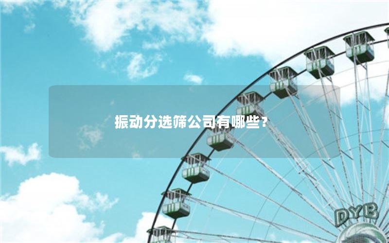 振动分选筛公司有哪些？