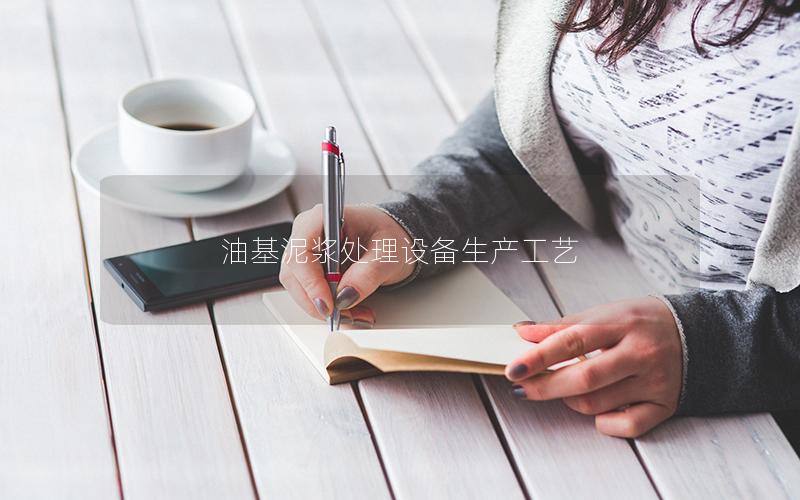 油基泥浆处理设备生产工艺 油基泥浆处理设备生产工艺